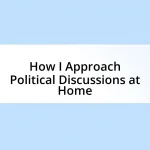 How I Approach Political Discussions at Home