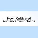 How I Cultivated Audience Trust Online