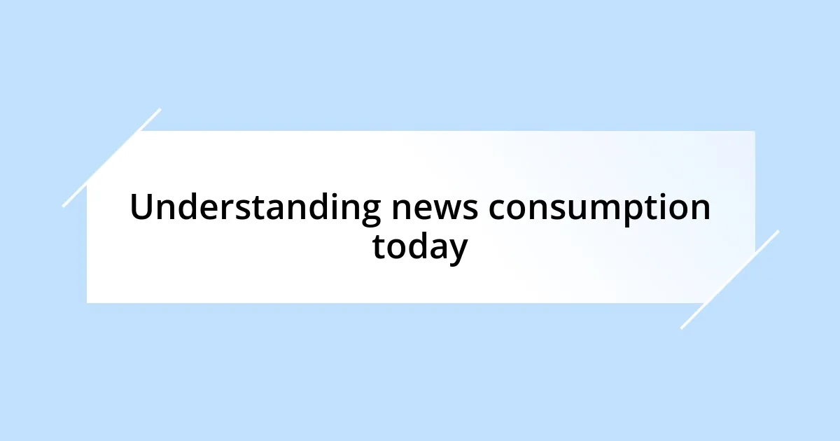Understanding news consumption today