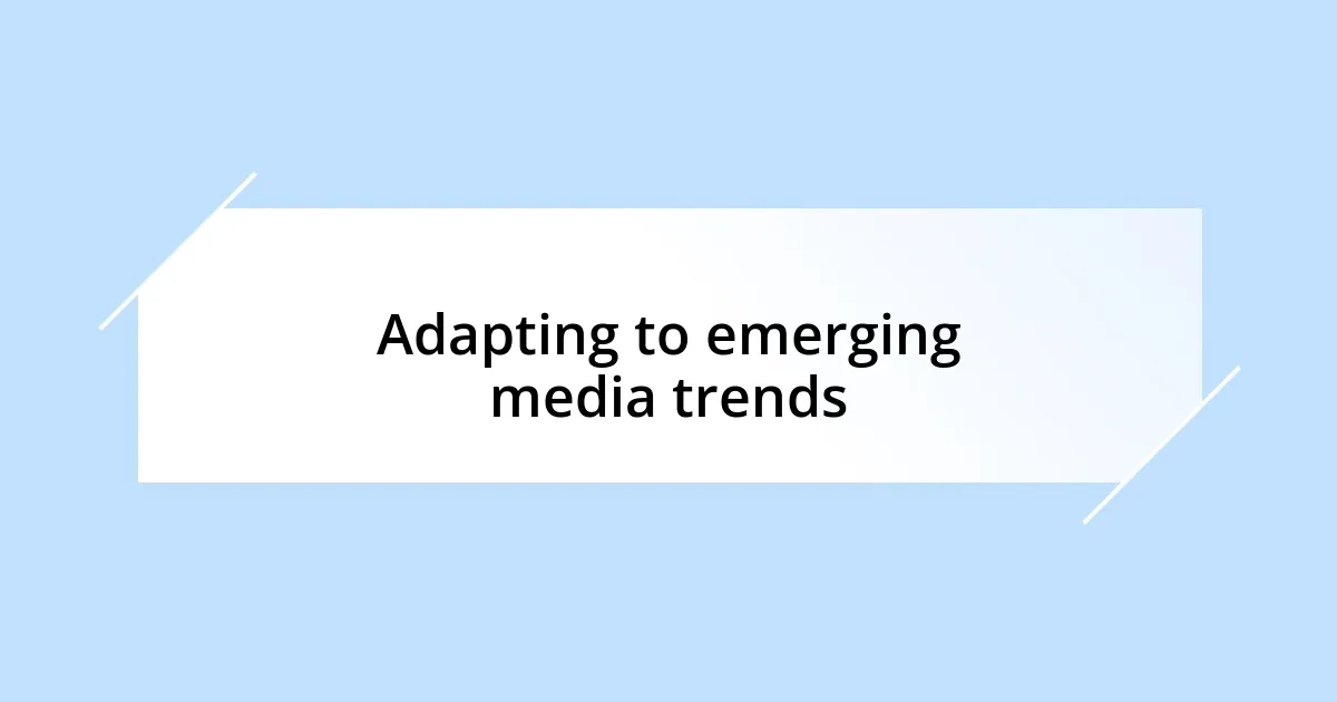 Adapting to emerging media trends
