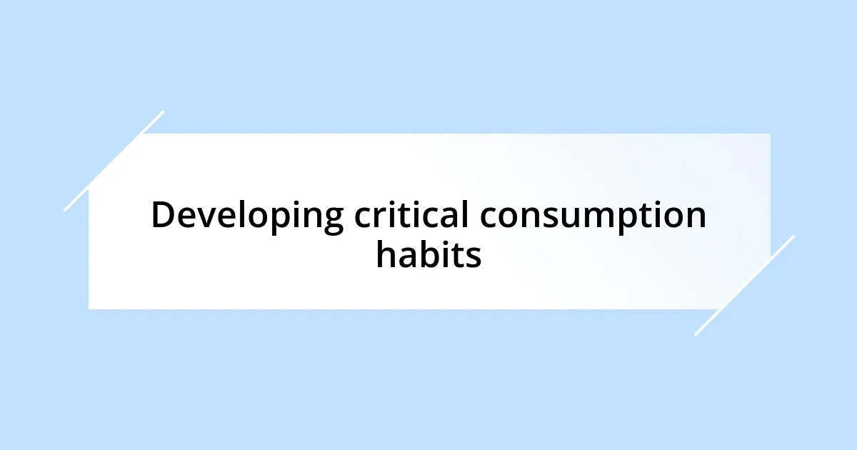 Developing critical consumption habits