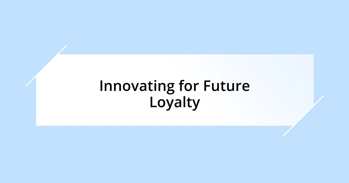 Innovating for Future Loyalty