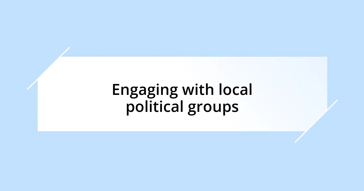 Engaging with local political groups