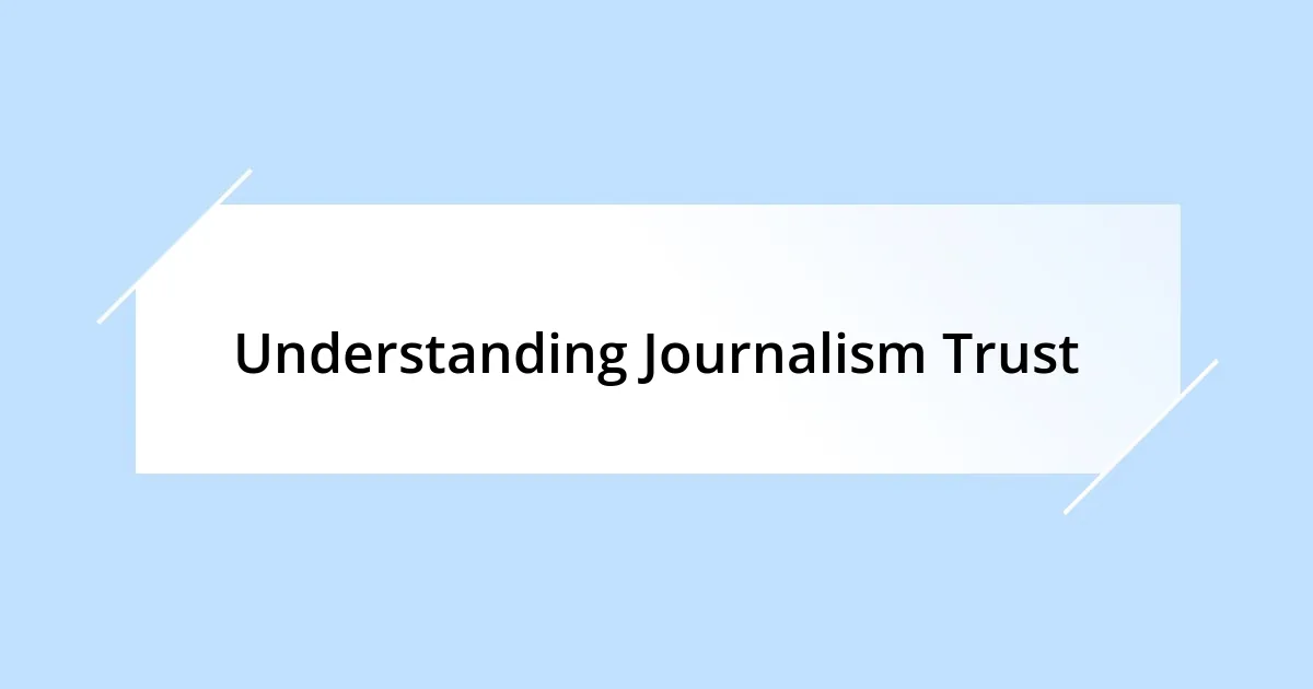 Understanding Journalism Trust