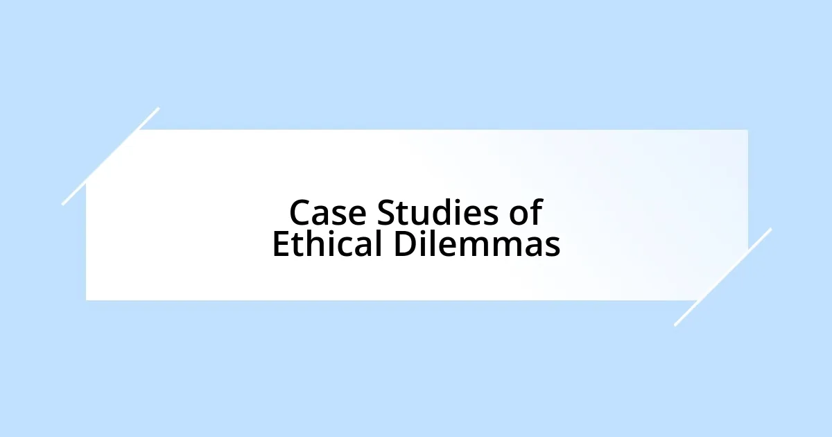 Case Studies of Ethical Dilemmas